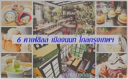 6 คาเฟ่ชิลล์ เมืองนนท์ ใกล้กรุงเทพฯ