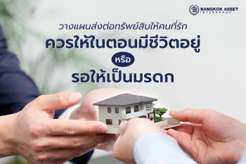 วางแผนส่งต่อทรัพย์สินให้คนที่รัก ควรให้ในตอนมีชีวิตอยู่ หรือ รอให้เป็นมรดก