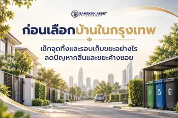 ก่อนเลือกบ้านในกรุงเทพ เช็กจุดทิ้งและรอบเก็บขยะอย่างไร ลดปัญหากลิ่นและขยะค้างซอย