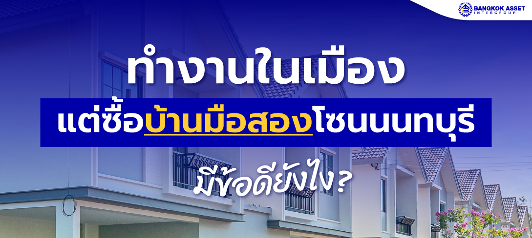 ทำงานในเมือง แต่ซื้อบ้านมือสองโซนนนทบุรี มีข้อดียังไง?